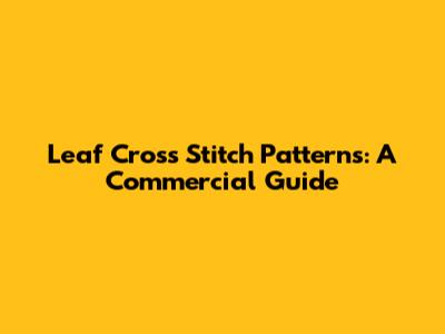 Leaf Cross Stitch Patterns: A Commercial Guide