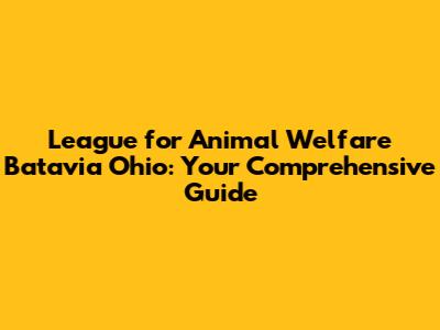 League for Animal Welfare Batavia Ohio: Your Comprehensive Guide
