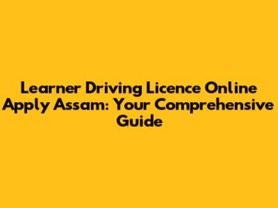 Learner Driving Licence Online Apply Assam: Your Comprehensive Guide