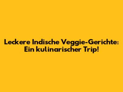 Leckere Indische Veggie-Gerichte: Ein kulinarischer Trip!