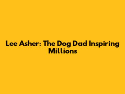 Lee Asher: The Dog Dad Inspiring Millions