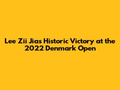 Lee Zii Jia's Historic Victory at the 2022 Denmark Open