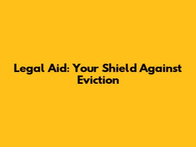 Legal Aid: Your Shield Against Eviction