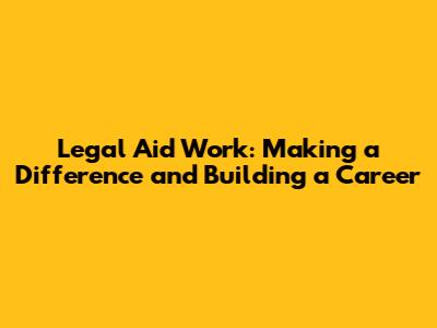 Legal Aid Work: Making a Difference and Building a Career