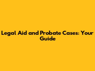 Legal Aid and Probate Cases: Your Guide