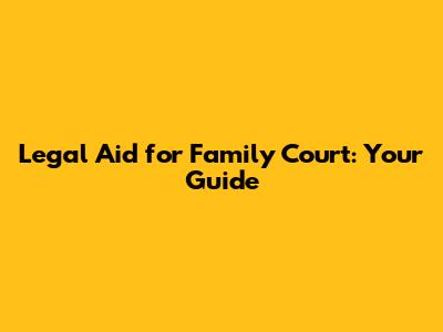Legal Aid for Family Court: Your Guide
