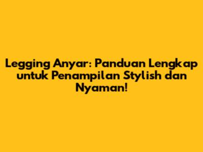 Legging Anyar: Panduan Lengkap untuk Penampilan Stylish dan Nyaman!