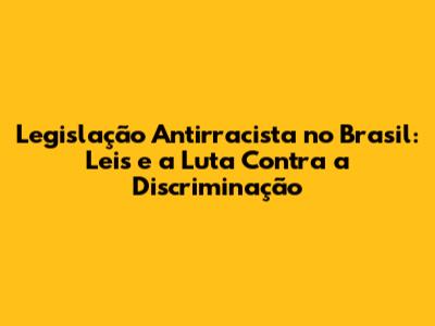 Legislação Antirracista no Brasil: Leis e a Luta Contra a Discriminação