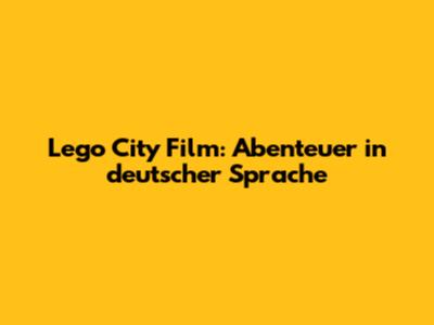 Lego City Film: Abenteuer in deutscher Sprache