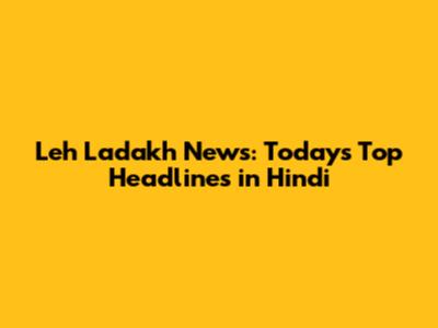 Leh Ladakh News: Today's Top Headlines in Hindi