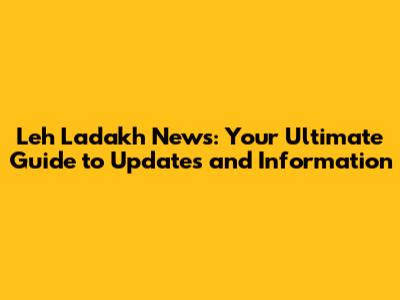 Leh Ladakh News: Your Ultimate Guide to Updates and Information