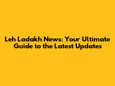 Leh Ladakh News: Your Ultimate Guide to the Latest Updates