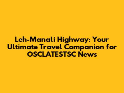 Leh-Manali Highway: Your Ultimate Travel Companion for OSCLATESTSC News