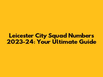 Leicester City Squad Numbers 2023-24: Your Ultimate Guide