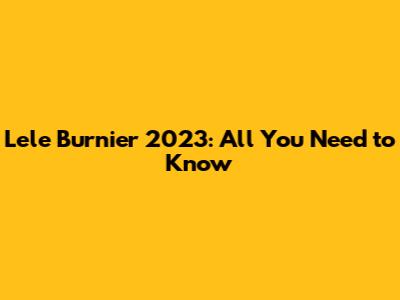Lele Burnier 2023: All You Need to Know