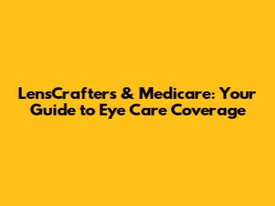 LensCrafters & Medicare: Your Guide to Eye Care Coverage