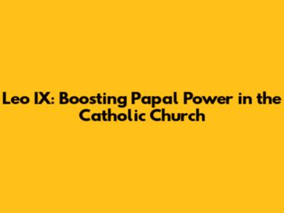 Leo IX: Boosting Papal Power in the Catholic Church