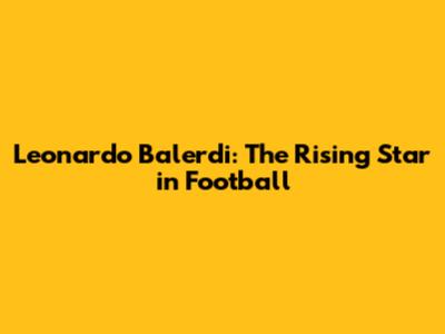 Leonardo Balerdi: The Rising Star in Football