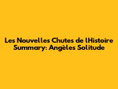 Les Nouvelles Chutes de l'Histoire Summary: Angèle's Solitude