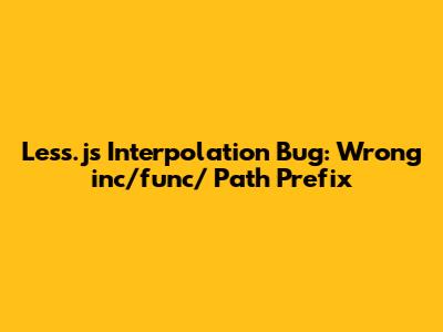 Less.js Interpolation Bug: Wrong `inc/func/` Path Prefix