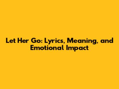 Let Her Go: Lyrics, Meaning, and Emotional Impact