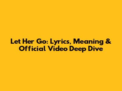 Let Her Go: Lyrics, Meaning & Official Video Deep Dive