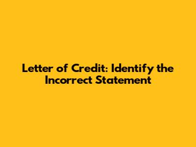 Letter of Credit: Identify the Incorrect Statement