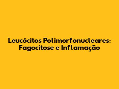 Leucócitos Polimorfonucleares: Fagocitose e Inflamação