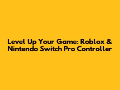 Level Up Your Game: Roblox & Nintendo Switch Pro Controller