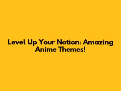Level Up Your Notion: Amazing Anime Themes!