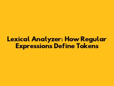 Lexical Analyzer: How Regular Expressions Define Tokens