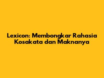 Lexicon: Membongkar Rahasia Kosakata dan Maknanya