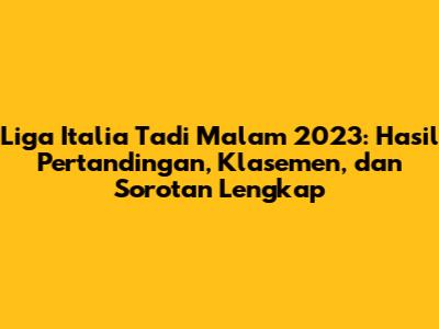 Liga Italia Tadi Malam 2023: Hasil Pertandingan, Klasemen, dan Sorotan Lengkap