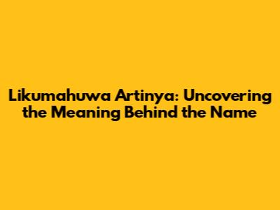 Likumahuwa Artinya: Uncovering the Meaning Behind the Name