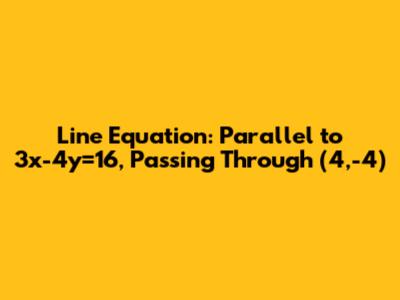 Line Equation: Parallel to 3x-4y=16, Passing Through (4,-4)