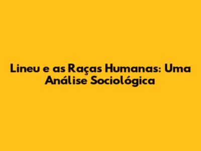Lineu e as Raças Humanas: Uma Análise Sociológica