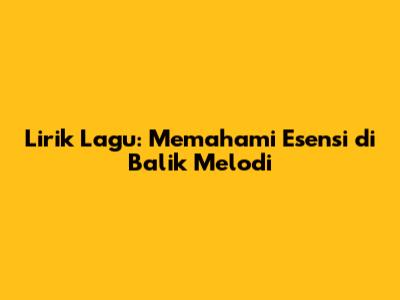 Lirik Lagu: Memahami Esensi di Balik Melodi