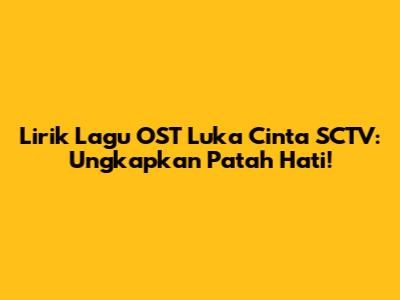 Lirik Lagu OST Luka Cinta SCTV: Ungkapkan Patah Hati!