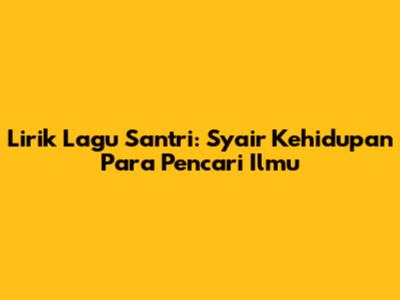 Lirik Lagu Santri: Syair Kehidupan Para Pencari Ilmu