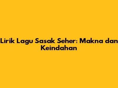 Lirik Lagu Sasak Seher: Makna dan Keindahan