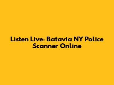 Listen Live: Batavia NY Police Scanner Online
