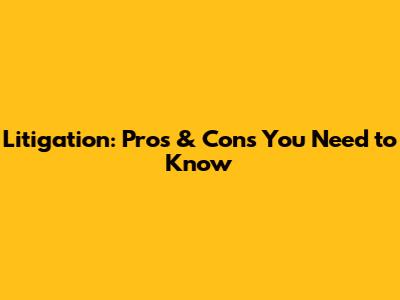 Litigation: Pros & Cons You Need to Know