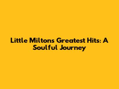 Little Milton's Greatest Hits: A Soulful Journey
