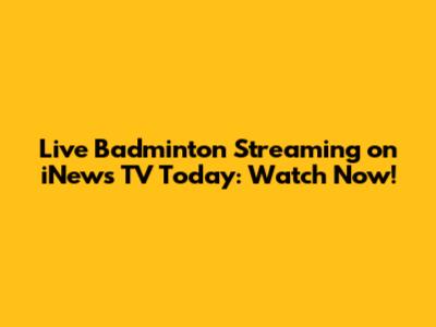 Live Badminton Streaming on iNews TV Today: Watch Now!
