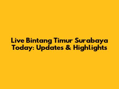 Live Bintang Timur Surabaya Today: Updates & Highlights
