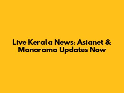Live Kerala News: Asianet & Manorama Updates Now