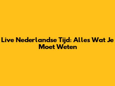 Live Nederlandse Tijd: Alles Wat Je Moet Weten