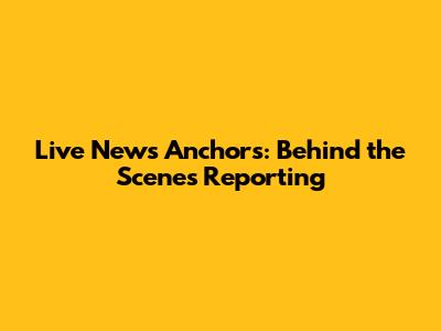 Live News Anchors: Behind the Scenes Reporting