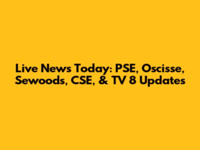 Live News Today: PSE, Oscisse, Sewoods, CSE, & TV 8 Updates