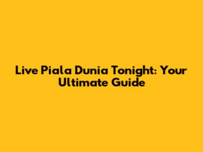 Live Piala Dunia Tonight: Your Ultimate Guide